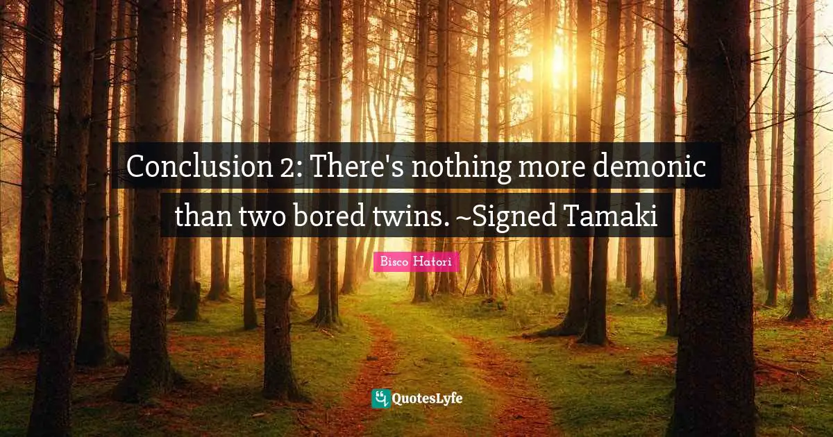 Conclusion 2: There's nothing more demonic than two bored twins. ~Signed Tamaki