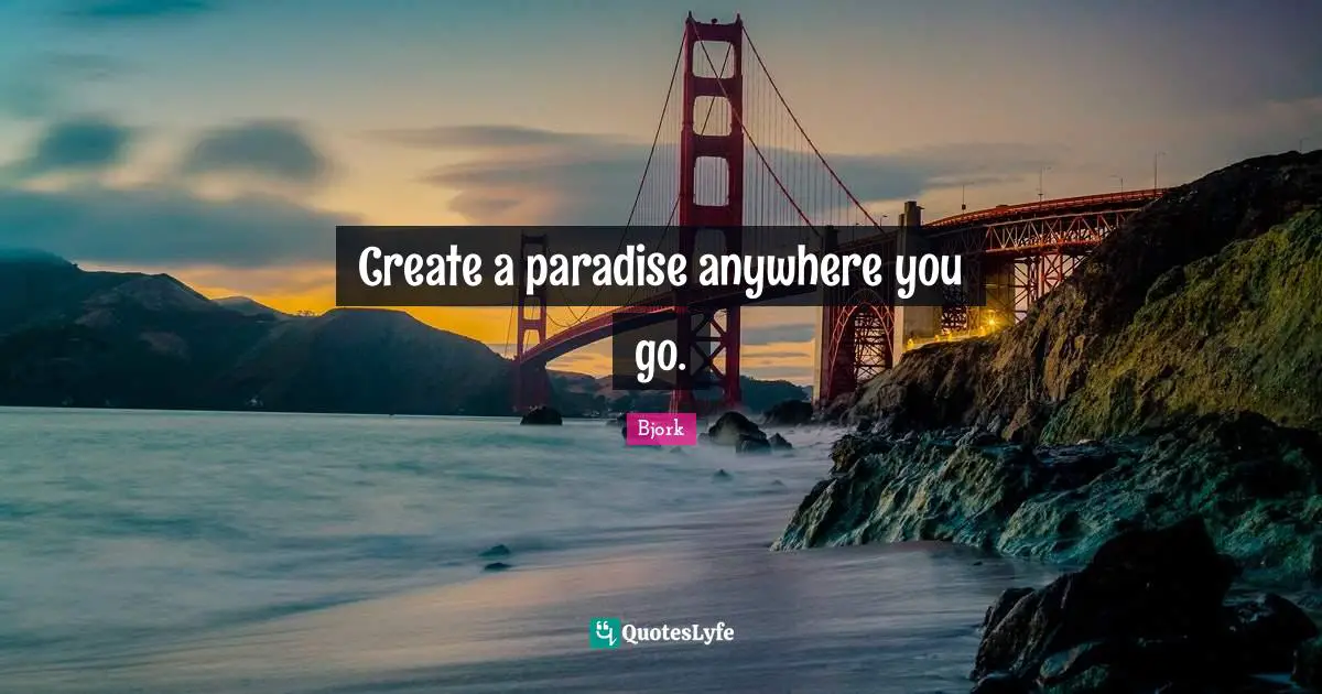 Bjork Quotes: "Create a paradise anywhere you go."