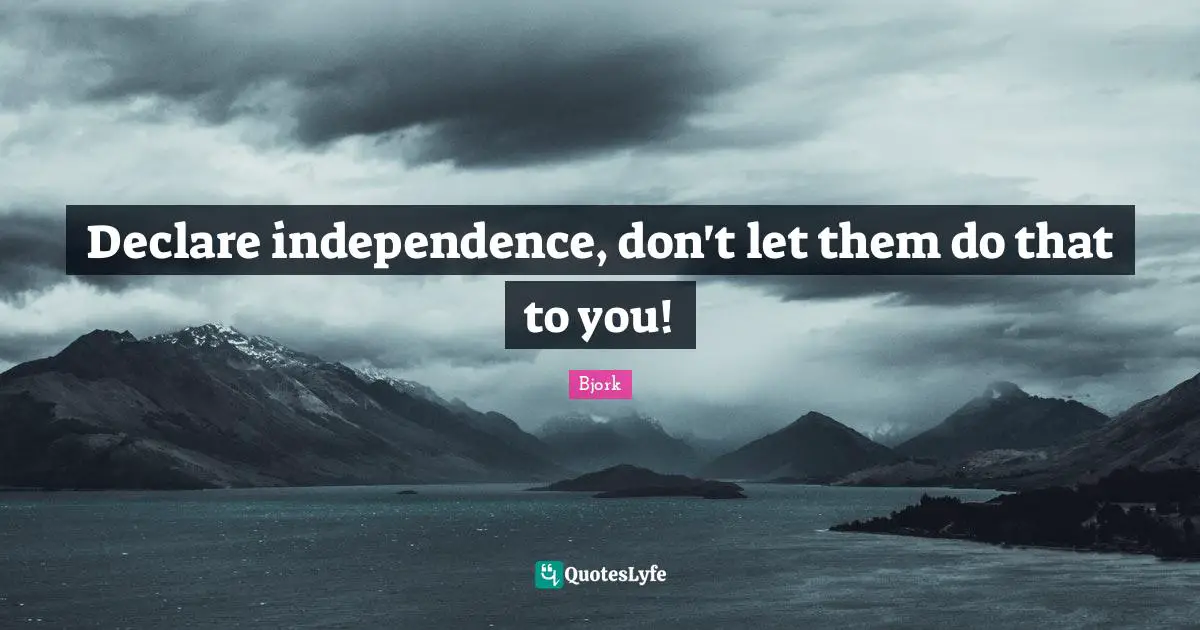 Declare independence, don't let them do that to you!