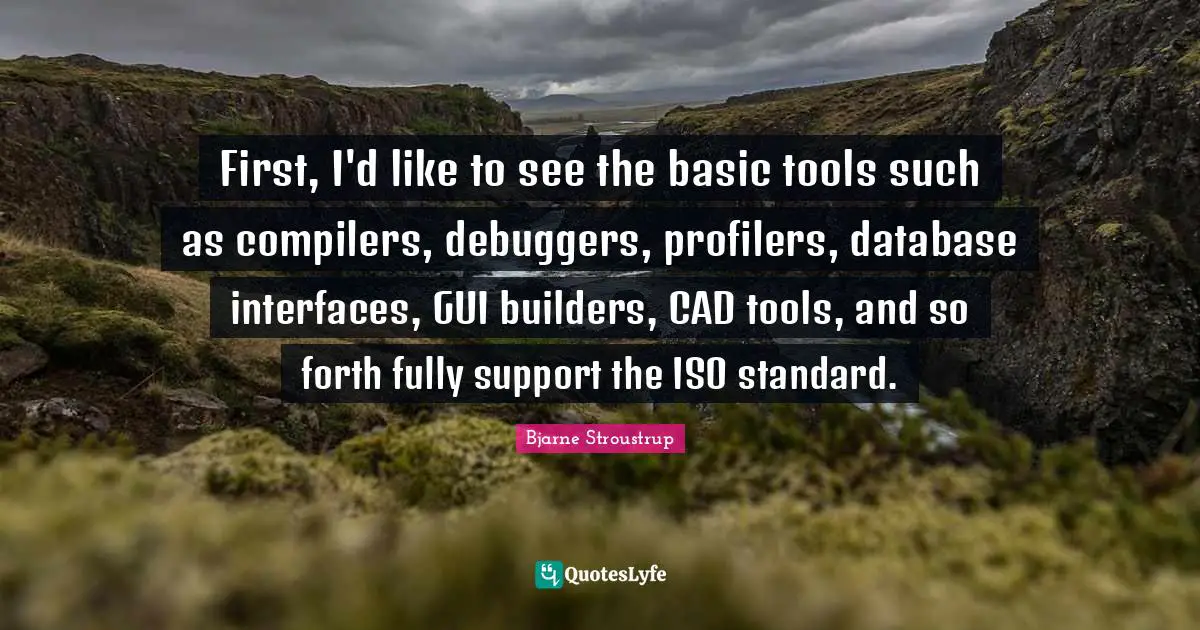 Interfaces Quotes: "First, I'd like to see the basic tools such as compilers, debuggers, profilers, database interfaces, GUI builders, CAD tools, and so forth fully support the ISO standard."