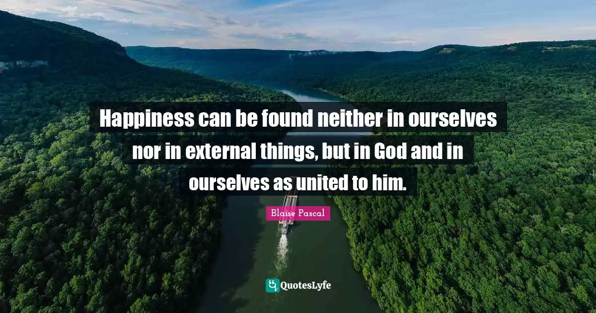 Happiness can be found neither in ourselves nor in external things, but in God and in ourselves as united to him.