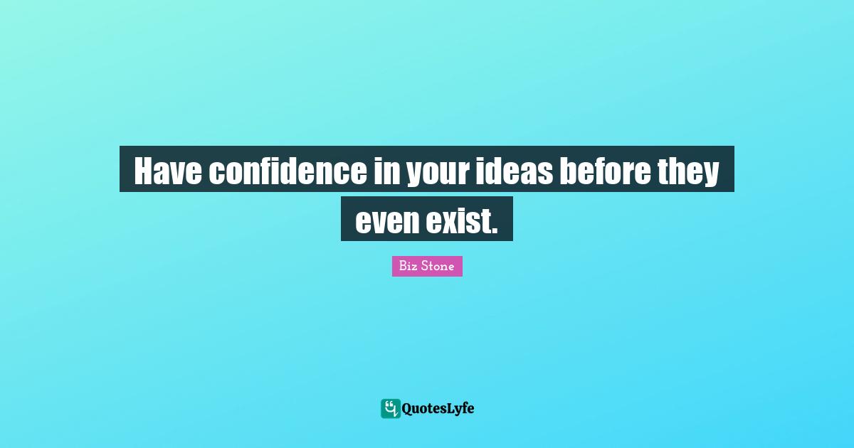 Have Confidence Quotes: "Have confidence in your ideas before they even exist."