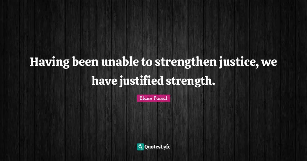 Having been unable to strengthen justice, we have justified strength.