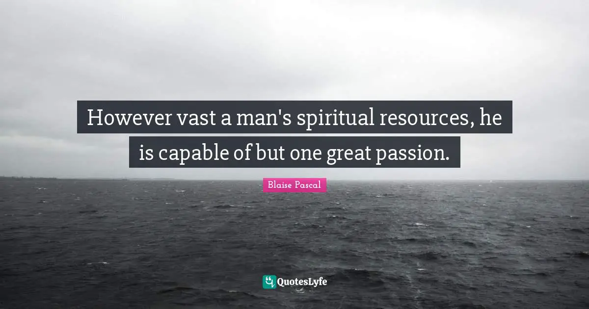 However vast a man's spiritual resources, he is capable of but one great passion.