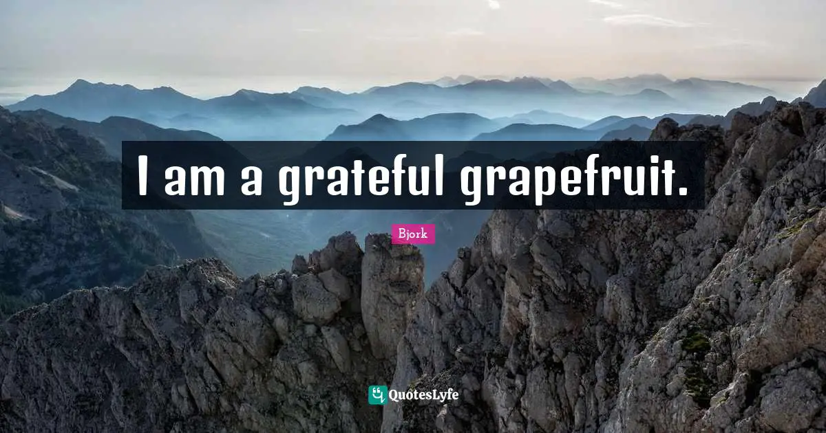 Bjork Quotes: "I am a grateful grapefruit."