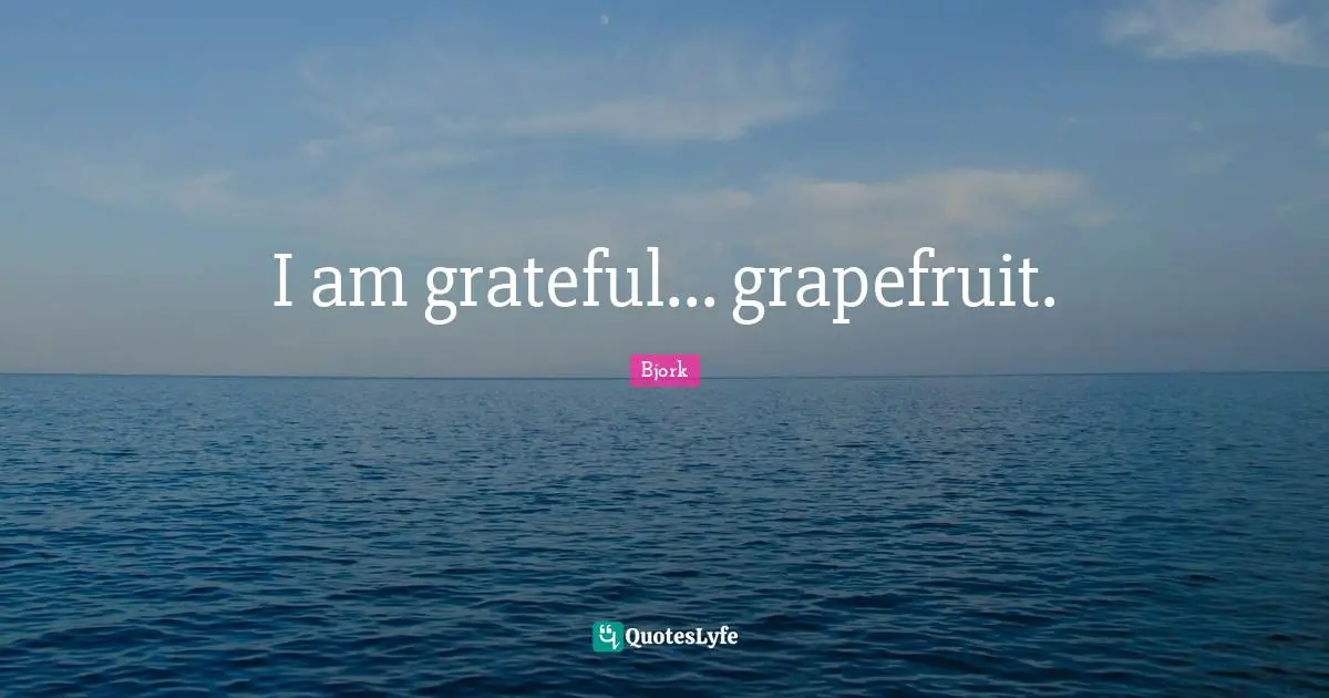 Bjork Quotes: "I am grateful... grapefruit."