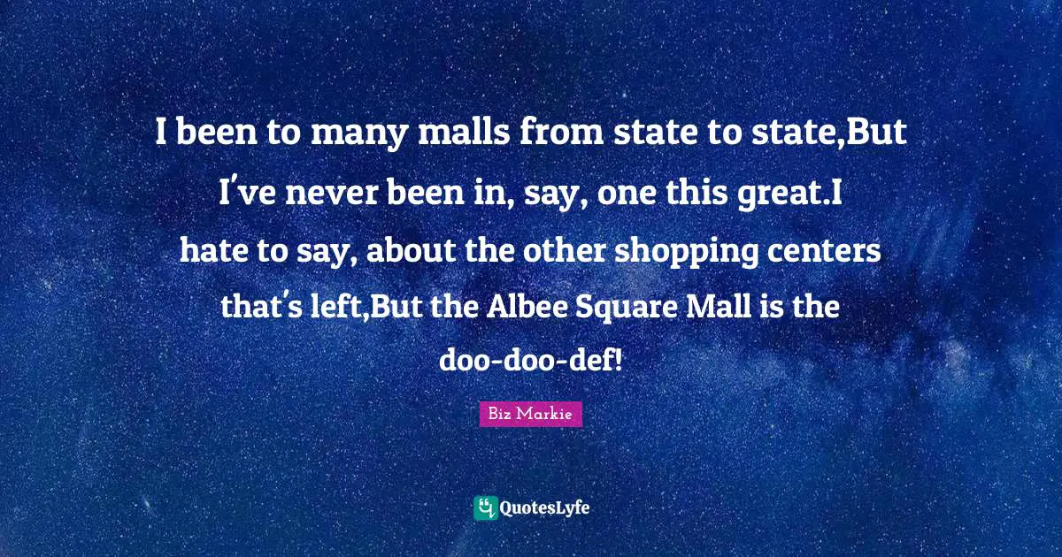 I been to many malls from state to state,But I've never been in, say, one this great.I hate to say, about the other shopping centers that's left,But the Albee Square Mall is the doo-doo-def!