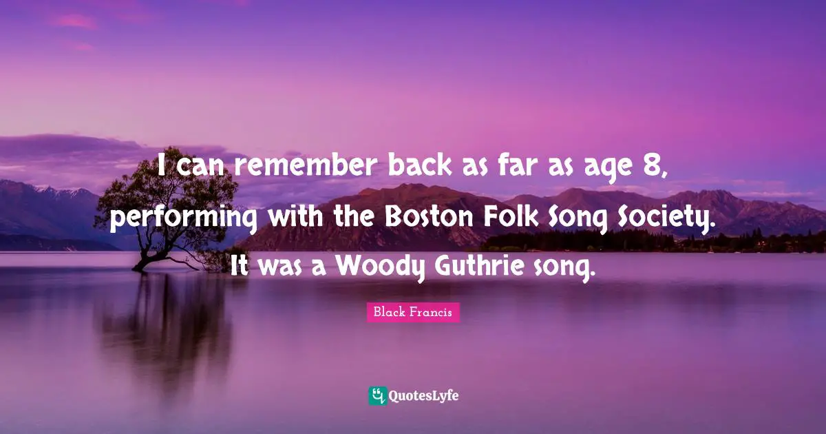 I can remember back as far as age 8, performing with the Boston Folk Song Society. It was a Woody Guthrie song.