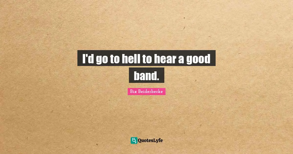Im With The Band Quotes: "I'd go to hell to hear a good band."