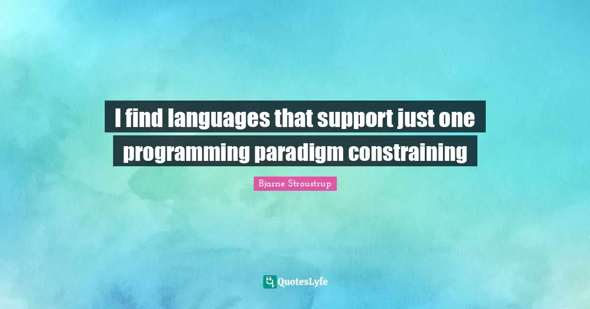 I find languages that support just one programming paradigm constraining