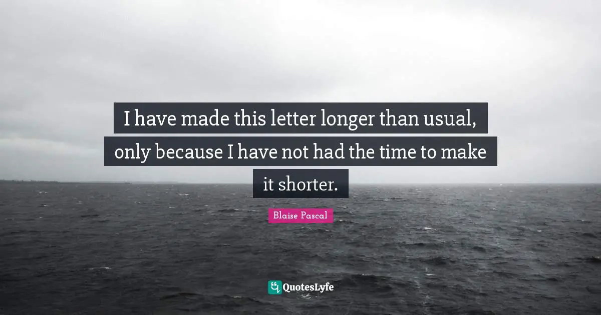 I have made this letter longer than usual, only because I have not had the time to make it shorter.