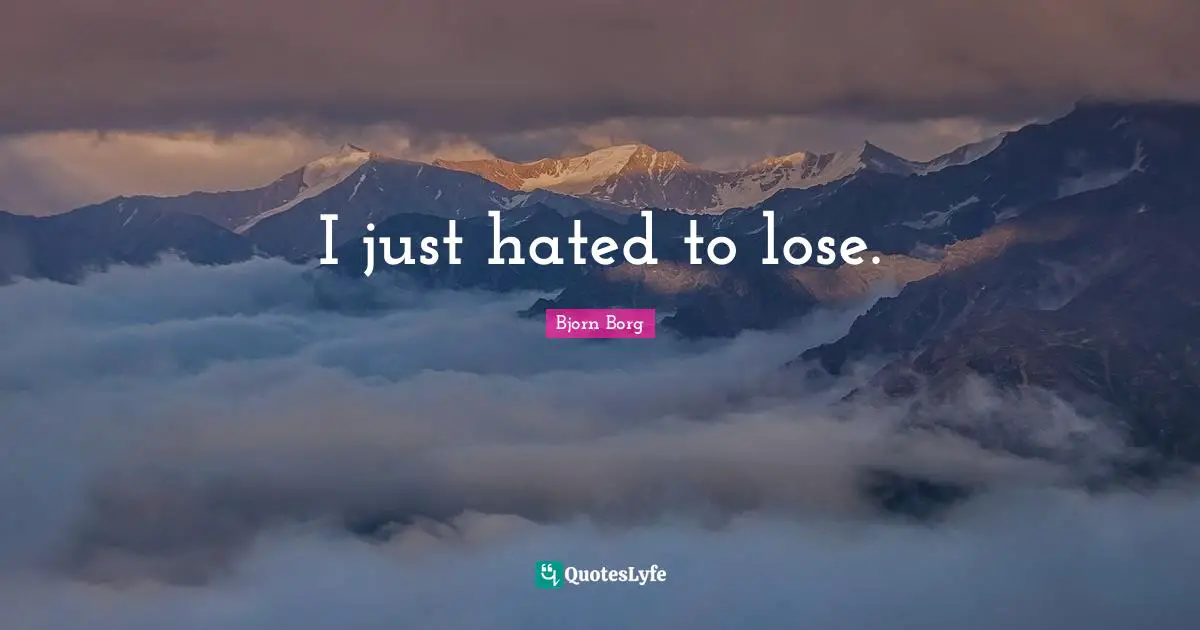 I just hated to lose.