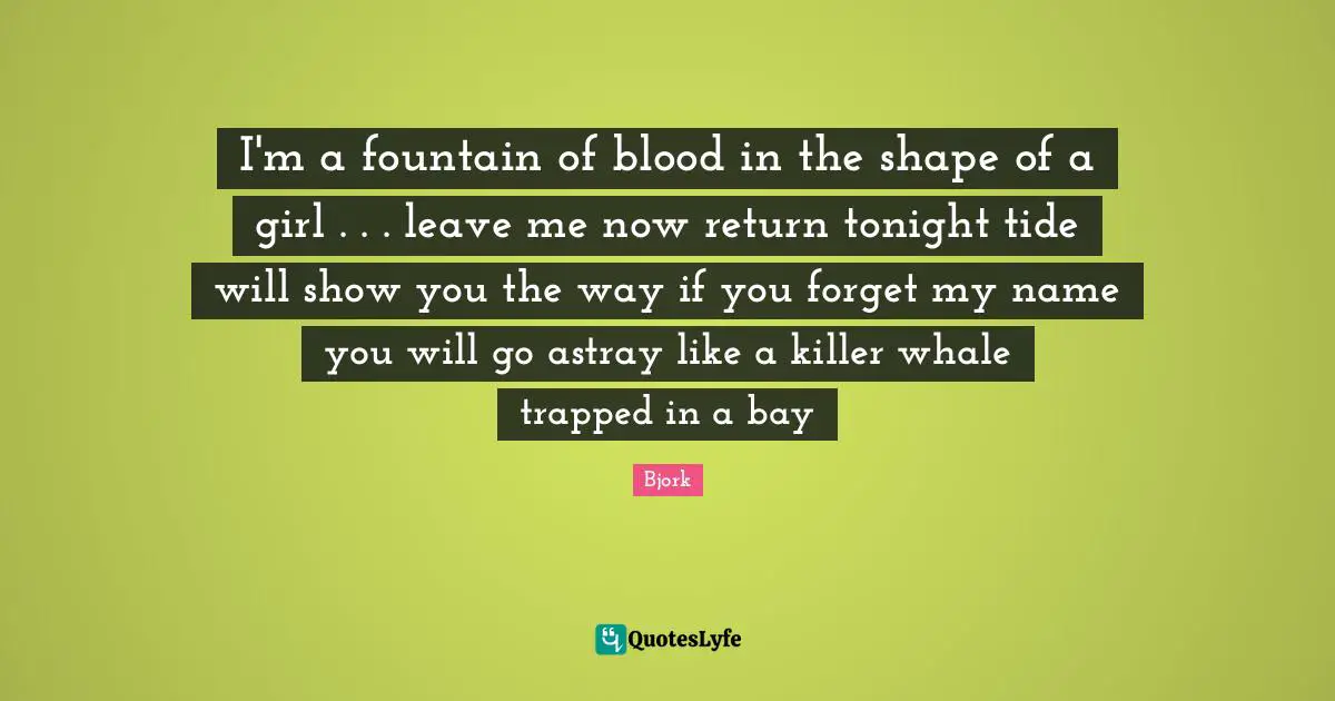 I'm a fountain of blood in the shape of a girl . . . leave me now return tonight tide will show you the way if you forget my name you will go astray like a killer whale trapped in a bay
