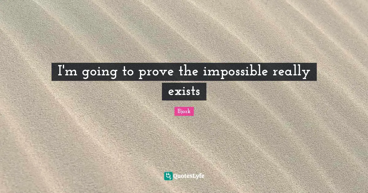 Bjork Quotes: "I'm going to prove the impossible really exists"