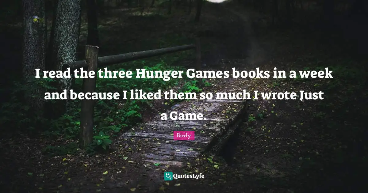 The Hunger Games Quotes: "I read the three Hunger Games books in a week and because I liked them so much I wrote Just a Game."
