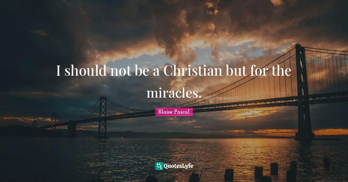 I should not be a Christian but for the miracles.