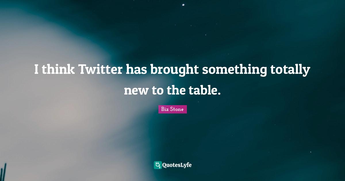 I think Twitter has brought something totally new to the table.
