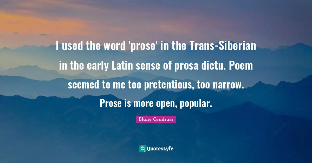 I used the word 'prose' in the Trans-Siberian in the early Latin sense of prosa dictu. Poem seemed to me too pretentious, too narrow. Prose is more open, popular.