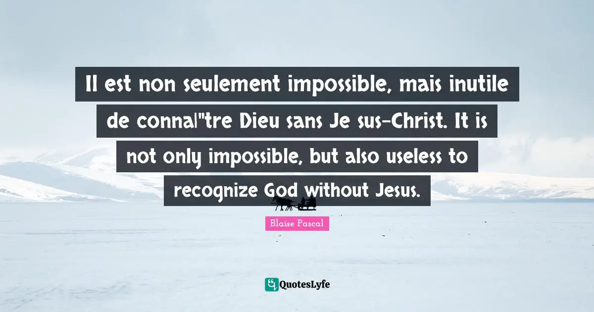 Il est non seulement impossible, mais inutile de conna|"tre Dieu sans Je sus-Christ. It is not only impossible, but also useless to recognize God without Jesus.