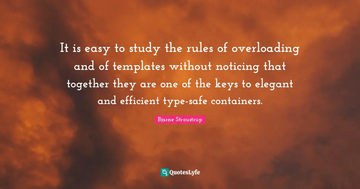 It is easy to study the rules of overloading and of templates without noticing that together they are one of the keys to elegant and efficient type-safe containers.