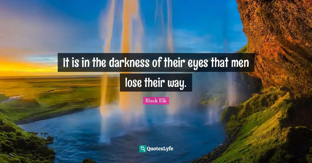 Black Elk Quotes: "It is in the darkness of their eyes that men lose their way."