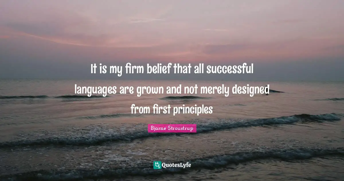 It is my firm belief that all successful languages are grown and not merely designed from first principles