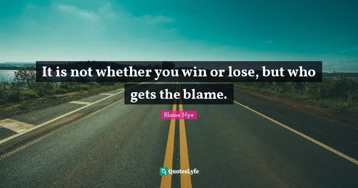 It is not whether you win or lose, but who gets the blame.