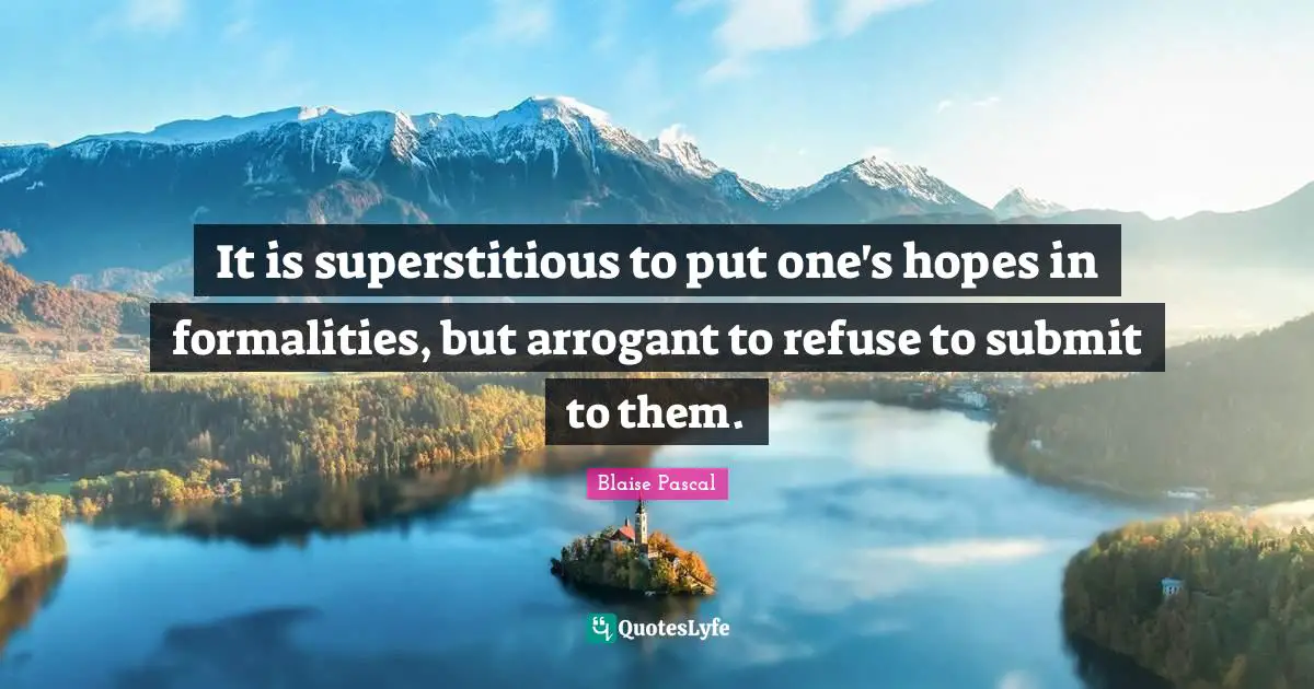 It is superstitious to put one's hopes in formalities, but arrogant to refuse to submit to them.