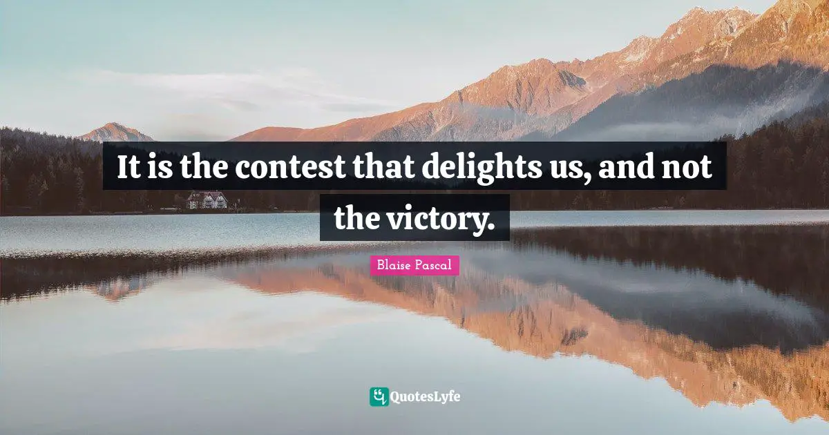 It is the contest that delights us, and not the victory.