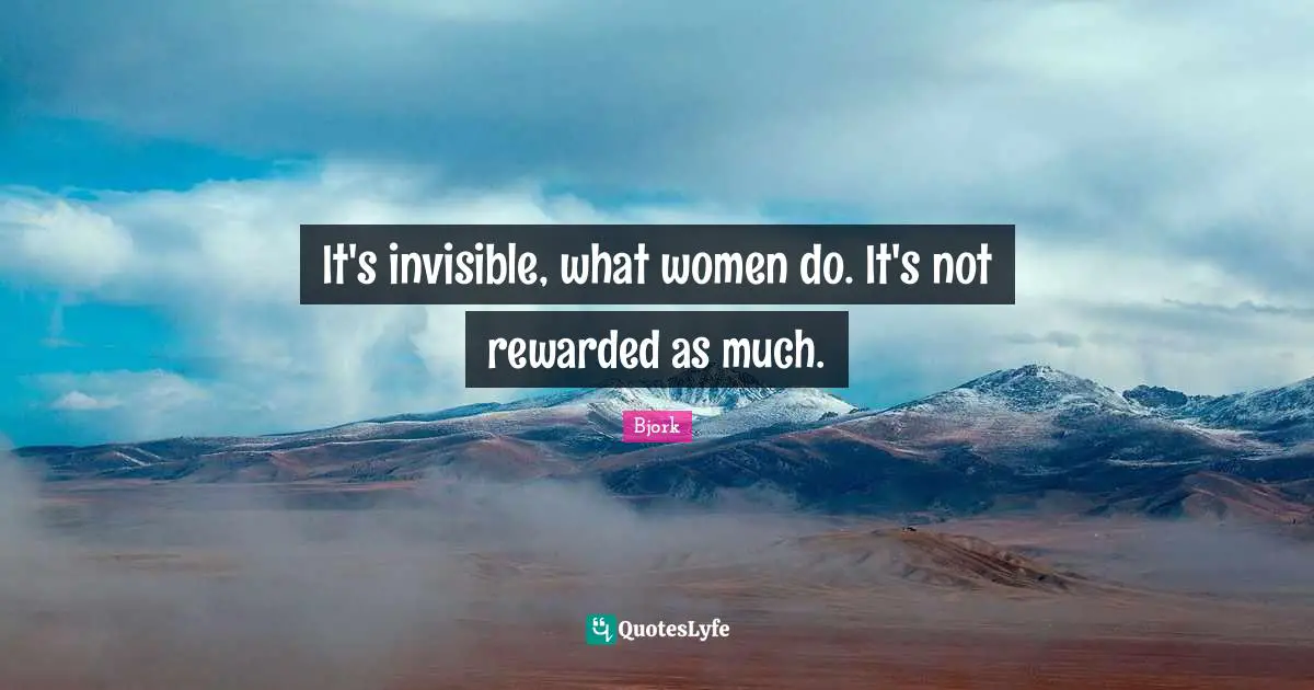 Bjork Quotes: "It's invisible, what women do. It's not rewarded as much."