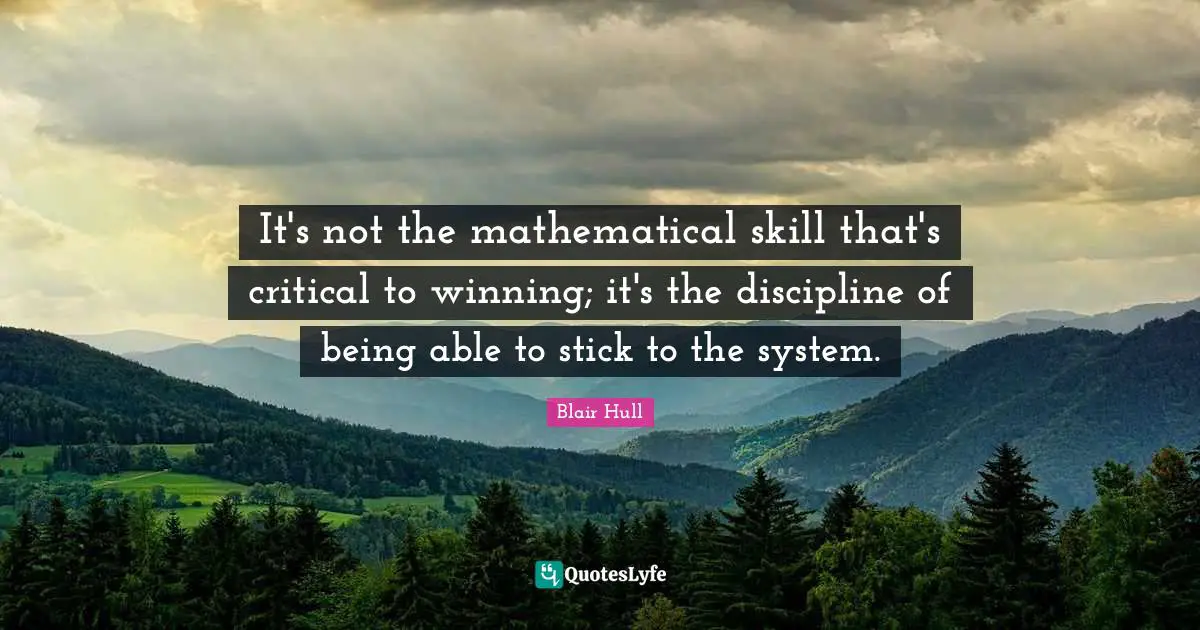 It's not the mathematical skill that's critical to winning; it's the discipline of being able to stick to the system.