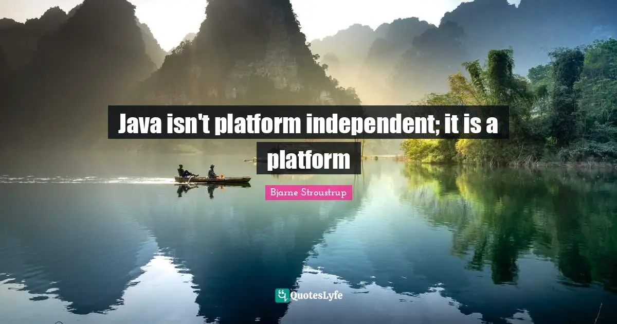 Java isn't platform independent; it is a platform