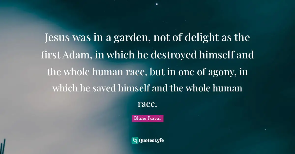 Adam Quotes: "Jesus was in a garden, not of delight as the first Adam, in which he destroyed himself and the whole human race, but in one of agony, in which he saved himself and the whole human race."