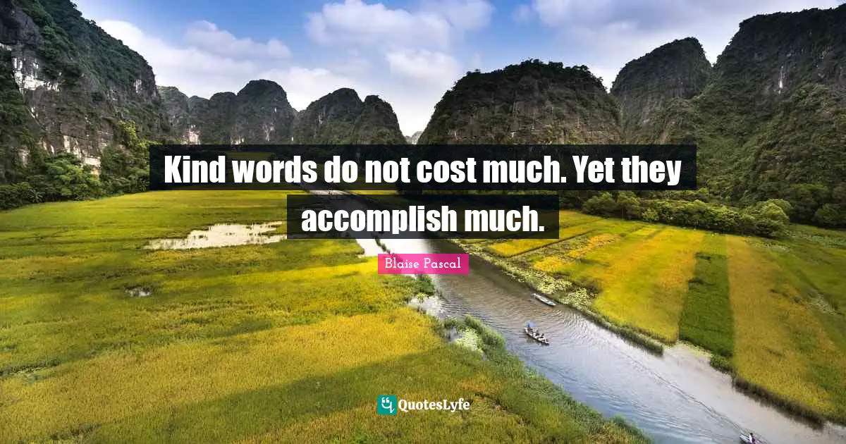 Blaise Pascal Quotes: Kind words do not cost much. Yet they accomplish much.