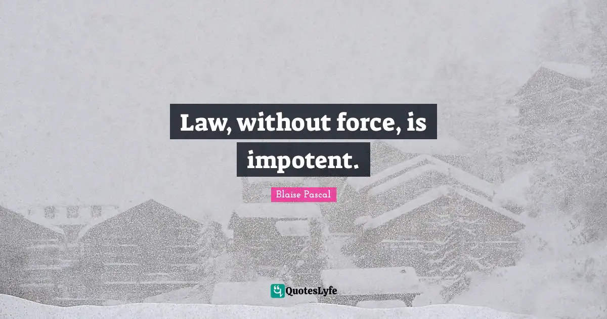 Law, without force, is impotent.
