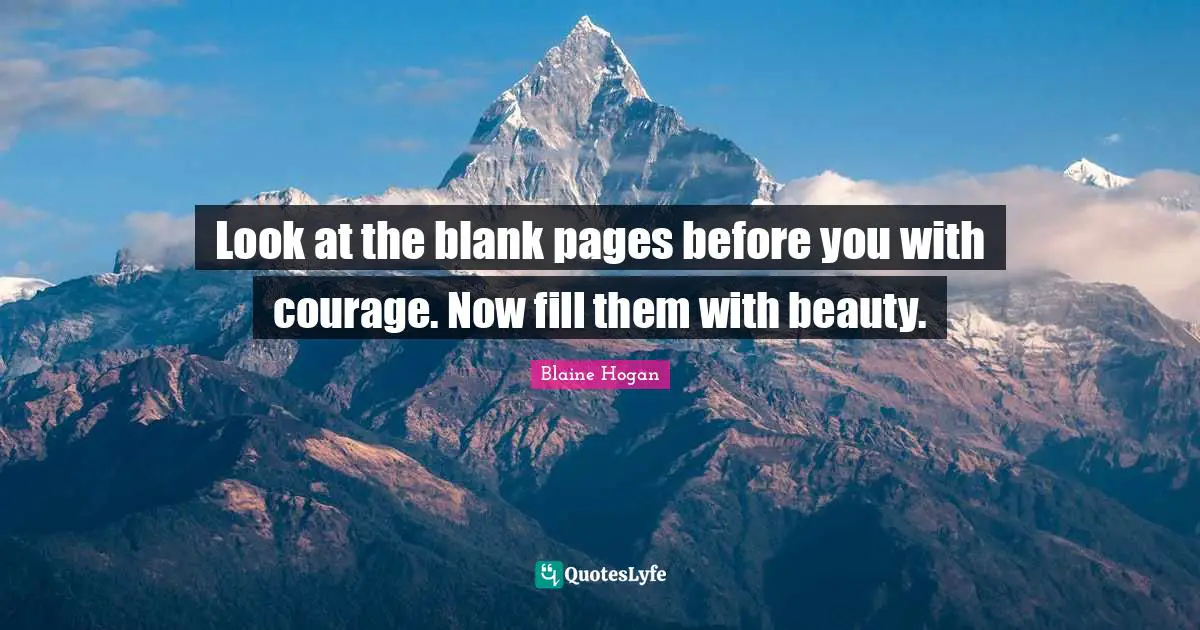 Blank Quotes: "Look at the blank pages before you with courage. Now fill them with beauty."