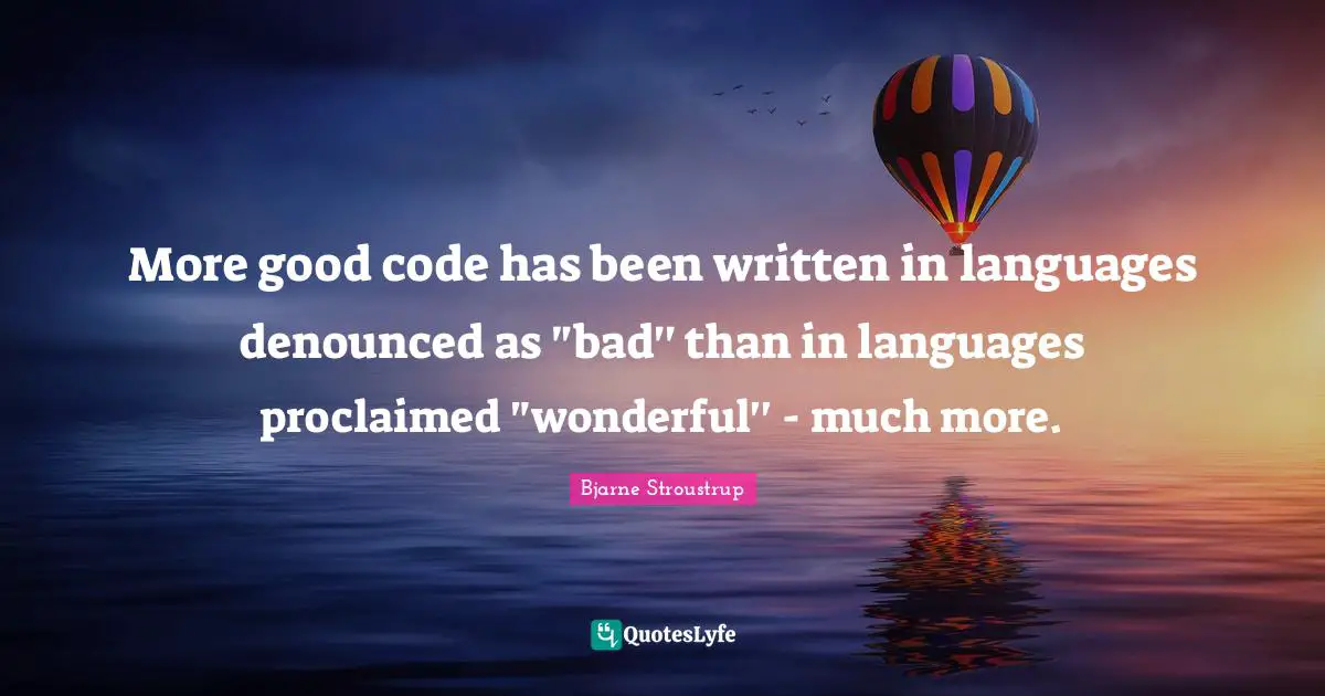 More good code has been written in languages denounced as "bad'' than in languages proclaimed "wonderful'' - much more.