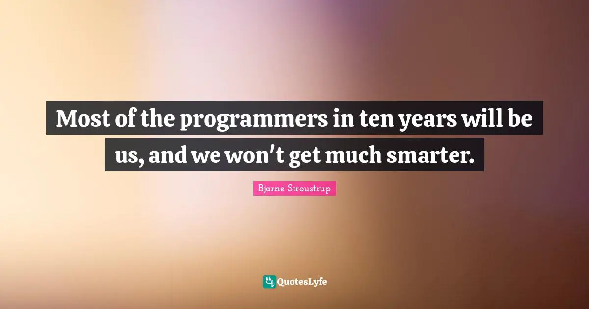 Most of the programmers in ten years will be us, and we won't get much smarter.