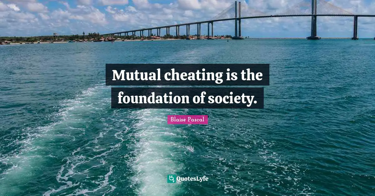 Mutual cheating is the foundation of society.