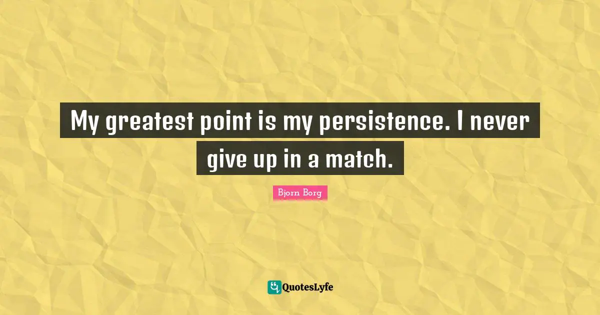 Never Give Up Quotes: "My greatest point is my persistence. I never give up in a match."