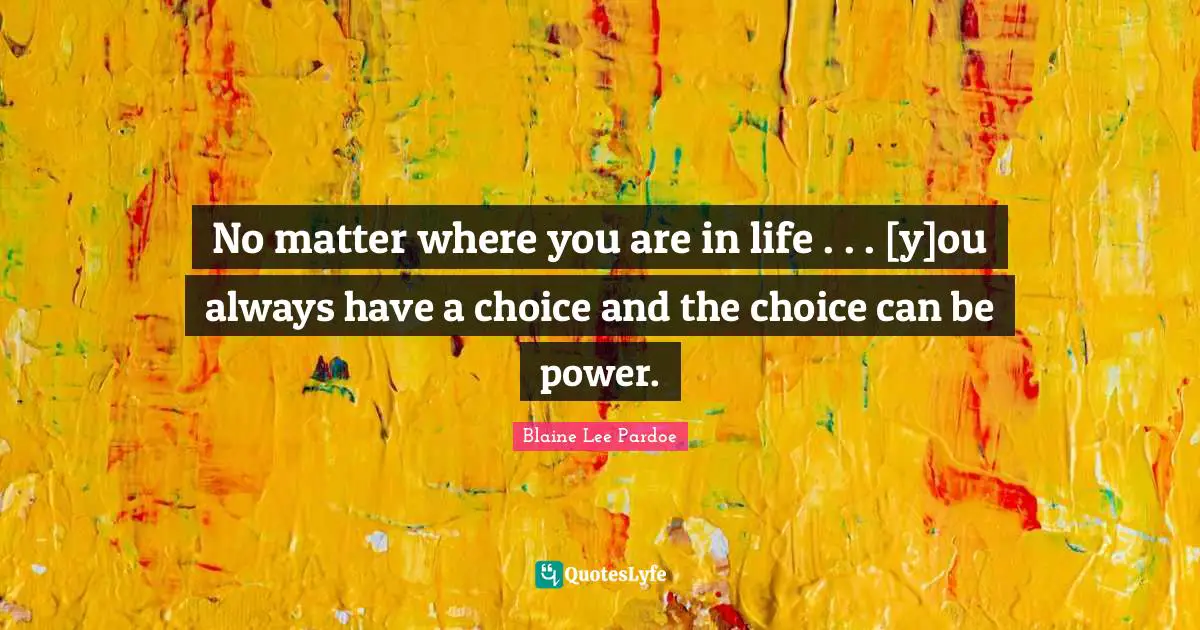 No matter where you are in life . . . [y]ou always have a choice and the choice can be power.
