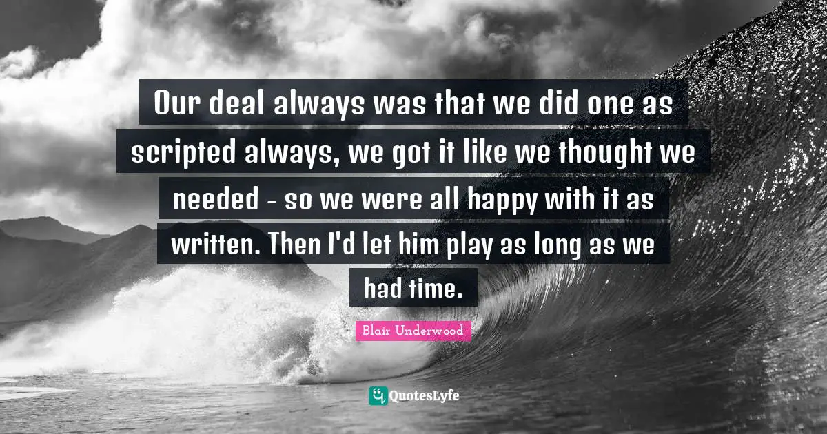 Our deal always was that we did one as scripted always, we got it like we thought we needed - so we were all happy with it as written. Then I'd let him play as long as we had time.