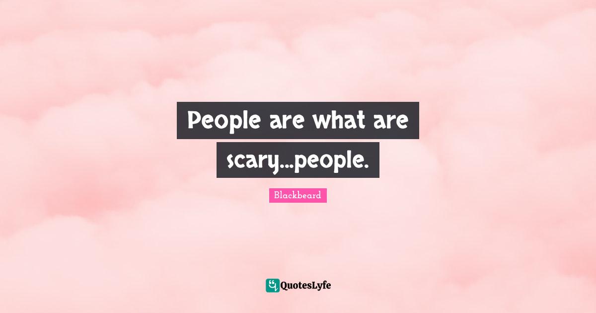 People are what are scary...people.