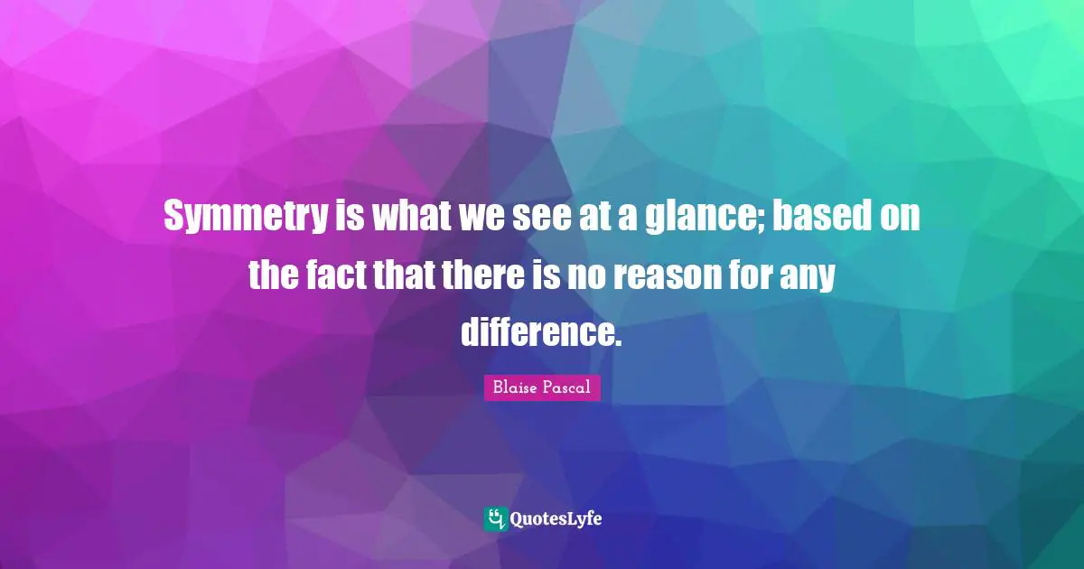 Facts Quotes: "Symmetry is what we see at a glance; based on the fact that there is no reason for any difference."