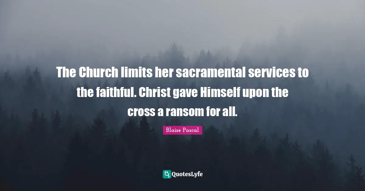 The Church limits her sacramental services to the faithful. Christ gave Himself upon the cross a ransom for all.