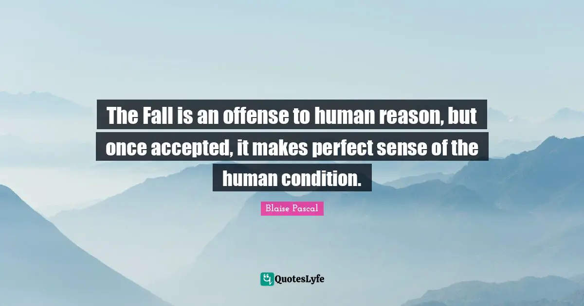 The Fall is an offense to human reason, but once accepted, it makes perfect sense of the human condition.
