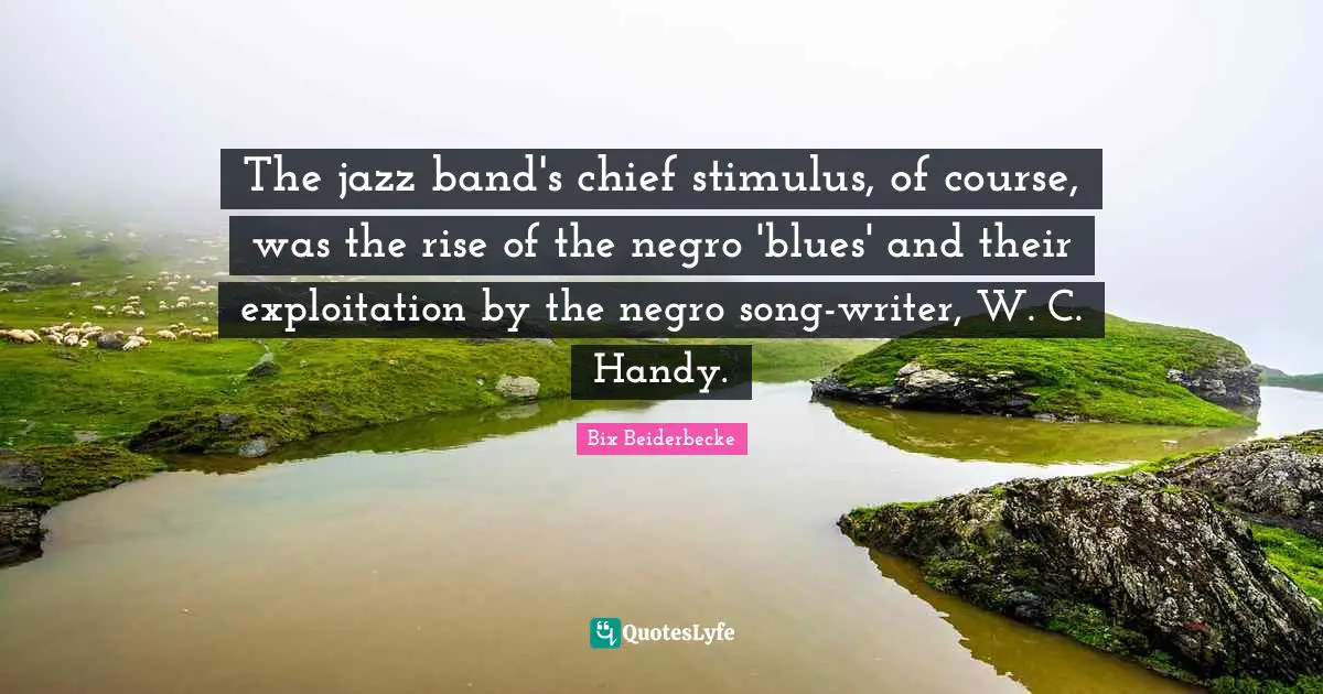 The jazz band's chief stimulus, of course, was the rise of the negro 'blues' and their exploitation by the negro song-writer, W. C. Handy.