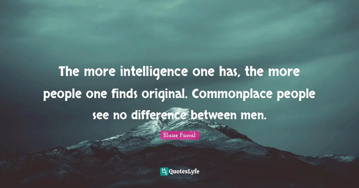 The more intelligence one has, the more people one finds original. Commonplace people see no difference between men.