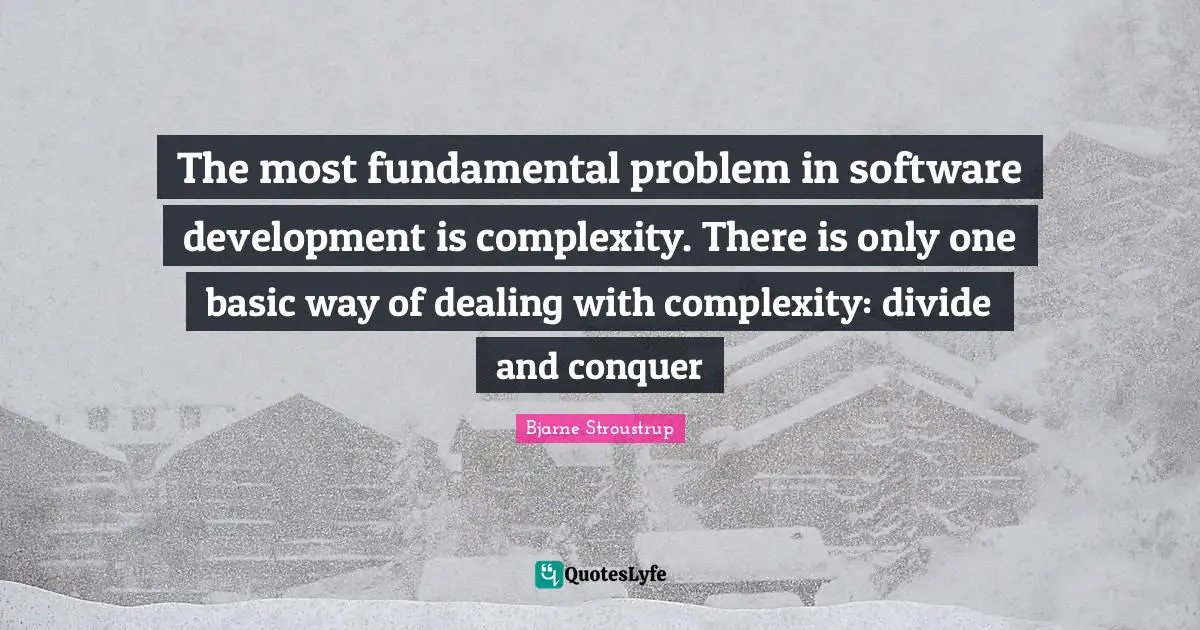 Divide And Conquer Quotes: "The most fundamental problem in software development is complexity. There is only one basic way of dealing with complexity: divide and conquer"