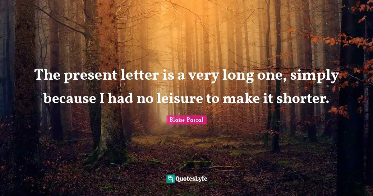The present letter is a very long one, simply because I had no leisure to make it shorter.